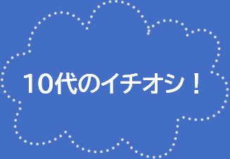 10代のイチオシ！